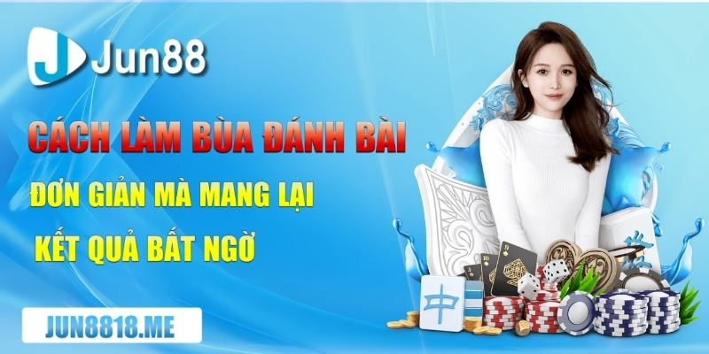 cach lam bua danh bai don gian ma mang lai ket qua bat ngo