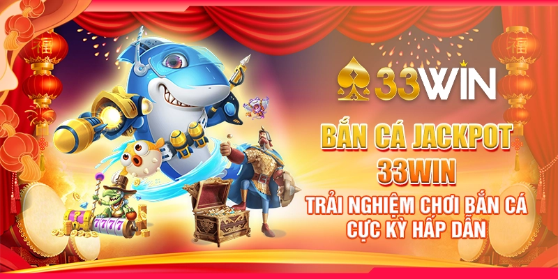 Bắn Cá Jackpot 33WIN - Trải Nghiệm Chơi Bắn Cá Cực Kỳ Hấp Dẫn