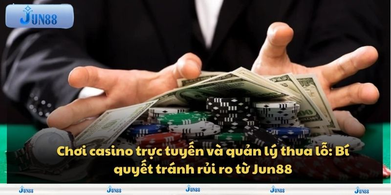 Chơi casino trực tuyến và quản lý thua lỗ: Bí quyết tránh rủi ro từ Jun88