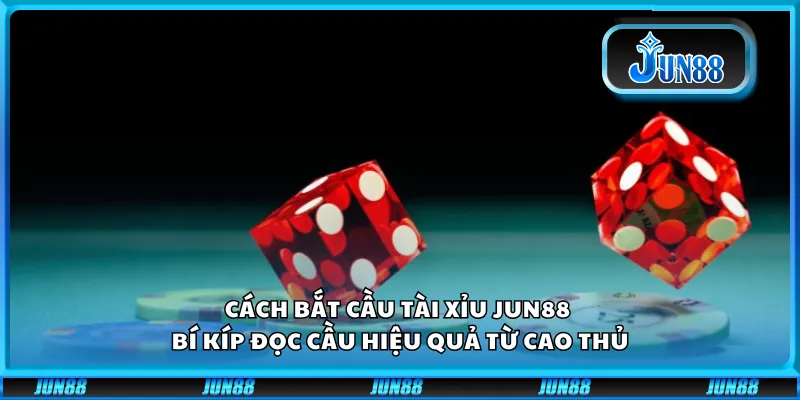 Cách bắt cầu tài xỉu Jun88 - Bí kíp đọc cầu hiệu quả từ cao thủ