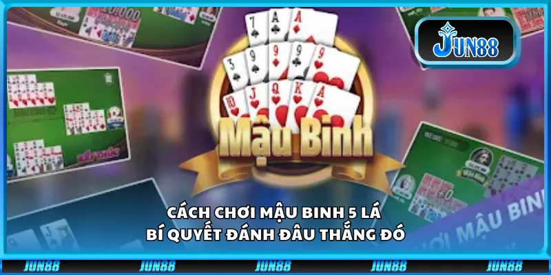 Cách chơi Mậu Binh 5 lá – Bí quyết đánh đâu thắng đó