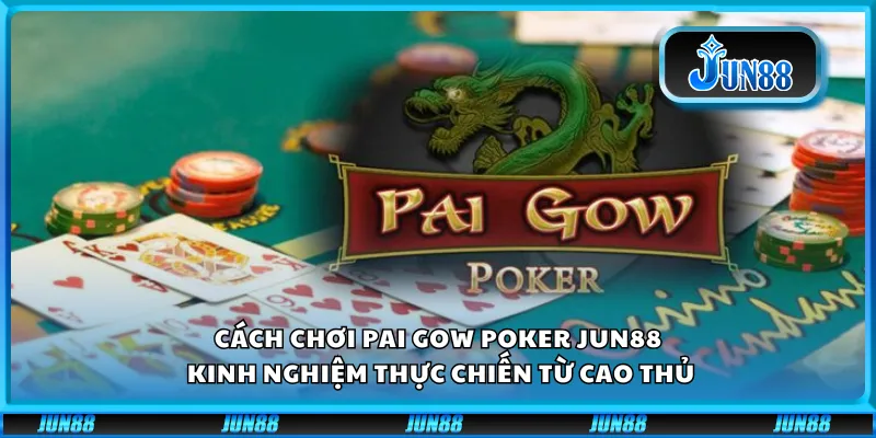 Cách chơi Pai Gow Poker Jun88 - Kinh nghiệm thực chiến từ cao thủ